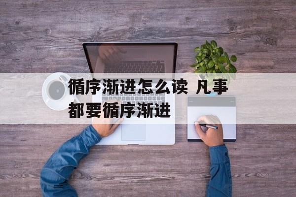 循序渐进怎么读 凡事都要循序渐进-第1张图片-