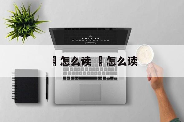 鍒怎么读 笉怎么读-第1张图片-