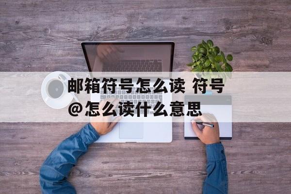 邮箱符号怎么读 符号@怎么读什么意思-第1张图片-
