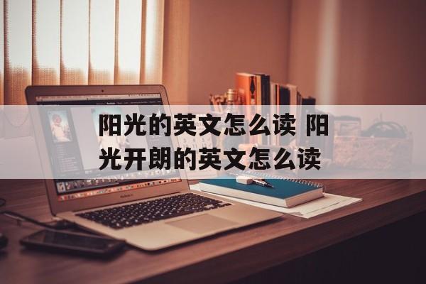 阳光的英文怎么读 阳光开朗的英文怎么读-第1张图片-