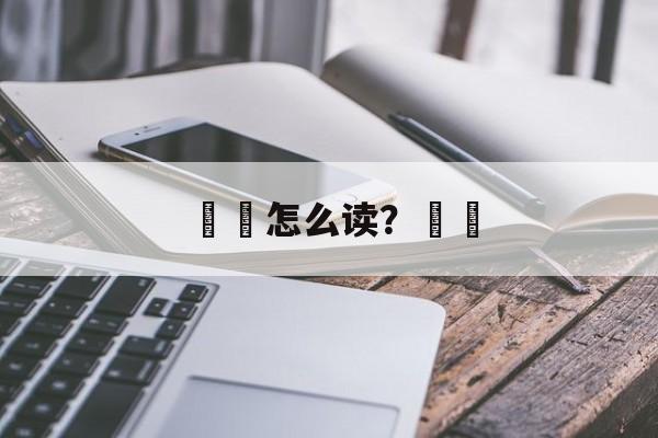 豗砯怎么读？豗砯-第1张图片-