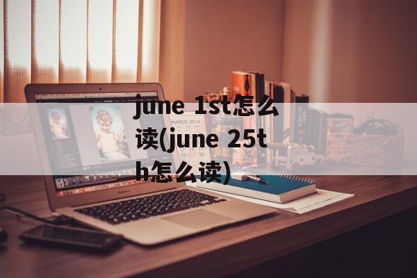 june 1st怎么读(june 25th怎么读)-第1张图片-