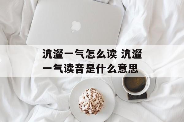 沆瀣一气怎么读 沆瀣一气读音是什么意思-第1张图片-