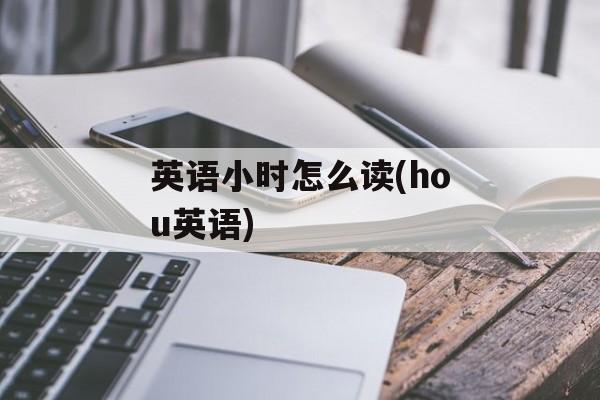 英语小时怎么读(hou英语)-第1张图片-