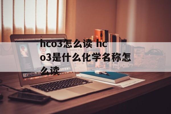 hco3怎么读 hco3是什么化学名称怎么读-第1张图片-