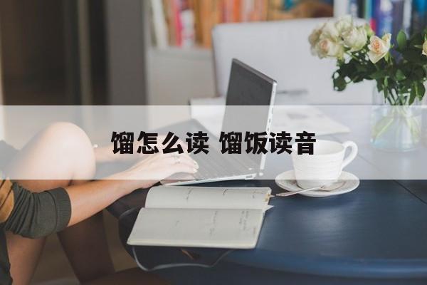 馏怎么读 馏饭读音-第1张图片-