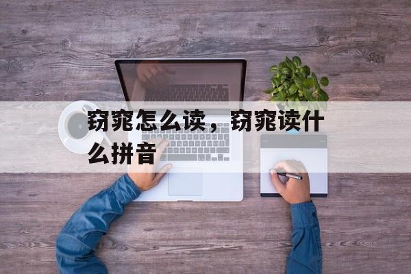 窃窕怎么读，窃窕读什么拼音-第1张图片-