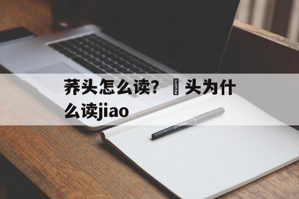 荞头怎么读？藠头为什么读jiao-第1张图片-