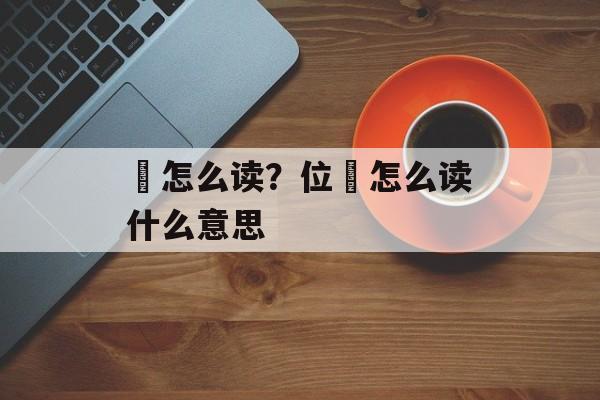 臵怎么读？位臵怎么读什么意思-第1张图片-