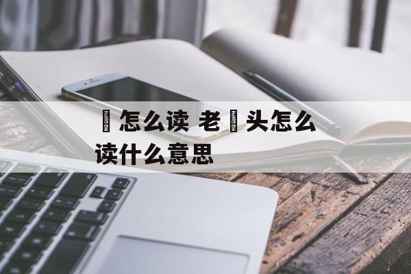 髈怎么读 老篰头怎么读什么意思-第1张图片-