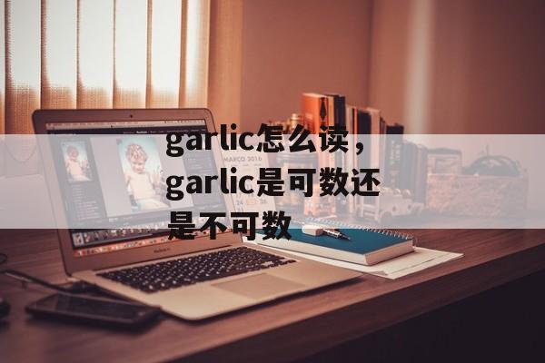 garlic怎么读，garlic是可数还是不可数-第1张图片-