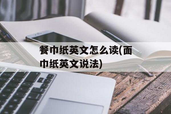 餐巾纸英文怎么读(面巾纸英文说法)-第1张图片-