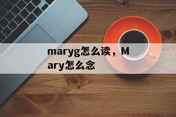 maryg怎么读，Mary怎么念-第1张图片-