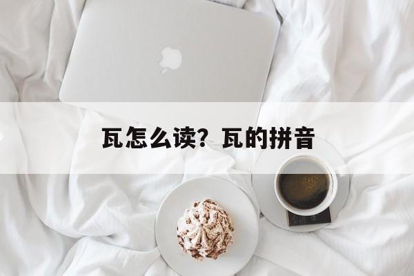 瓦怎么读？瓦的拼音-第1张图片-