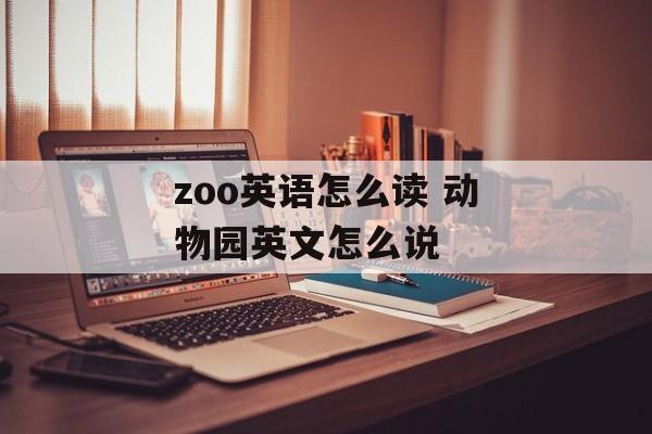 zoo英语怎么读 动物园英文怎么说-第1张图片-