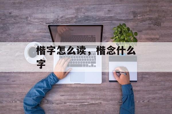 楷字怎么读，楷念什么字-第1张图片-