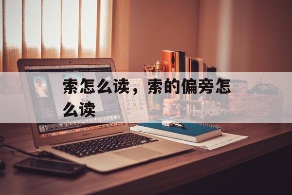 索怎么读，索的偏旁怎么读-第1张图片-
