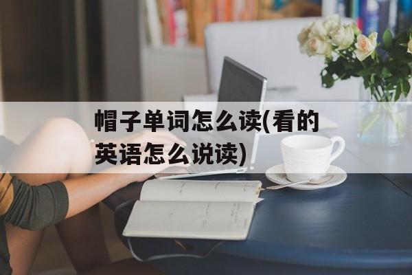 帽子单词怎么读(看的英语怎么说读)-第1张图片-