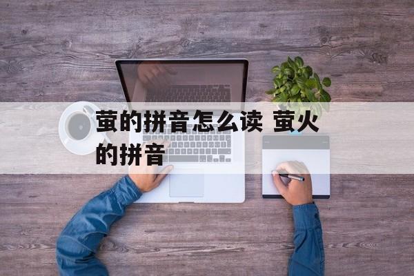 萤的拼音怎么读 萤火的拼音-第1张图片-