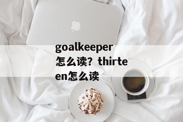 goalkeeper怎么读？thirteen怎么读-第1张图片-