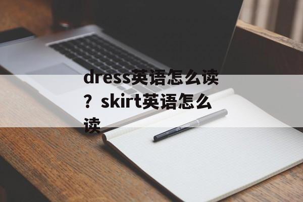 dress英语怎么读？skirt英语怎么读-第1张图片-
