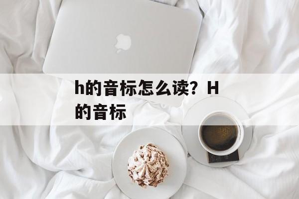 h的音标怎么读？H 的音标-第1张图片-