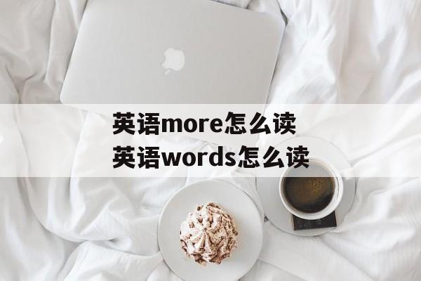 英语more怎么读 英语words怎么读-第1张图片-