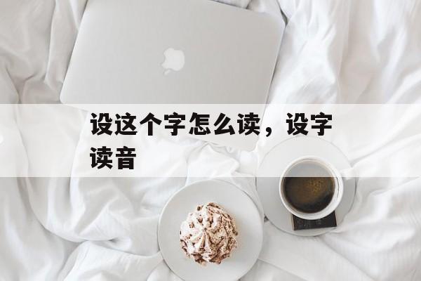 设这个字怎么读，设字读音-第1张图片-
