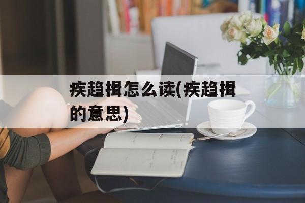 疾趋揖怎么读(疾趋揖的意思)-第1张图片-