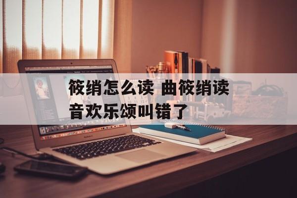 筱绡怎么读 曲筱绡读音欢乐颂叫错了-第1张图片-