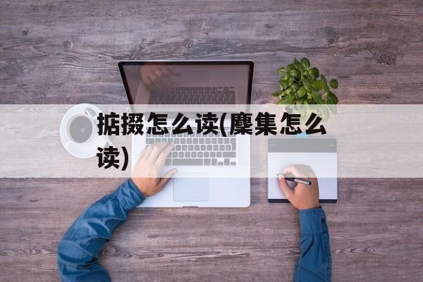 掂掇怎么读(麇集怎么读)-第1张图片-