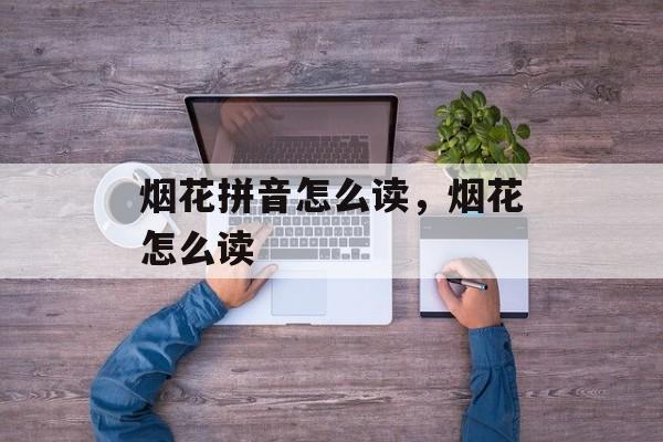 烟花拼音怎么读，烟花怎么读-第1张图片-
