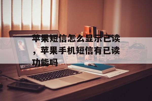 苹果短信怎么显示已读，苹果手机短信有已读功能吗-第1张图片-