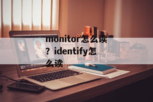 monitor怎么读？identify怎么读-第1张图片-