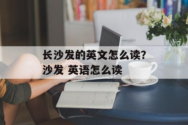 长沙发的英文怎么读？沙发 英语怎么读-第1张图片-