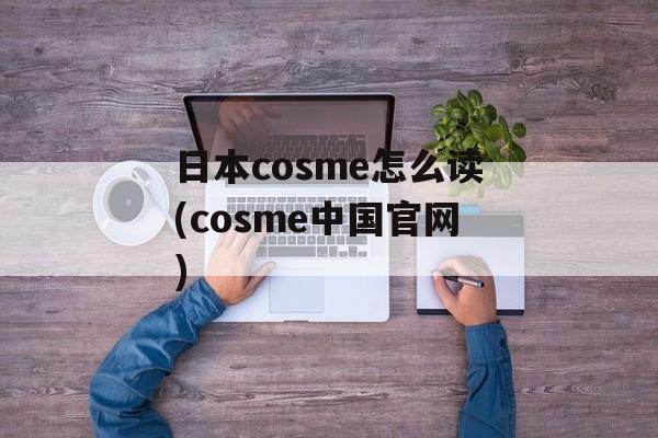 日本cosme怎么读(cosme中国官网)-第1张图片-