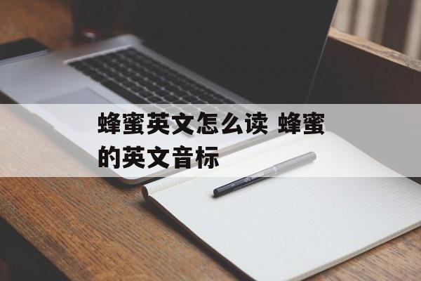蜂蜜英文怎么读 蜂蜜的英文音标-第1张图片-