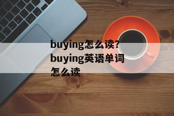 buying怎么读？buying英语单词怎么读-第1张图片-