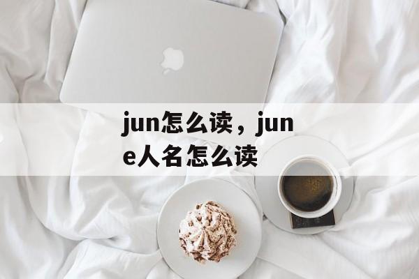 jun怎么读，june人名怎么读-第1张图片-