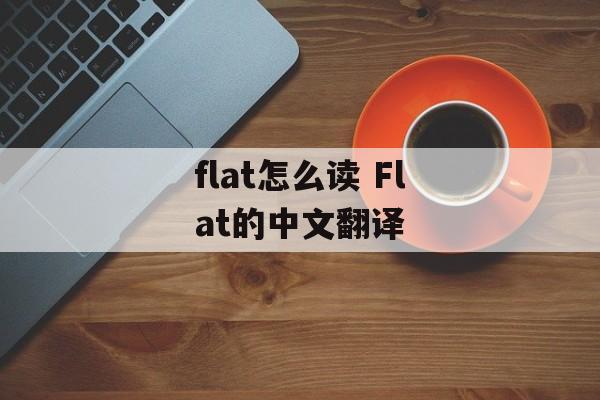 flat怎么读 Flat的中文翻译-第1张图片-