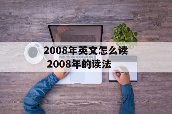 2008年英文怎么读 2008年的读法-第1张图片-