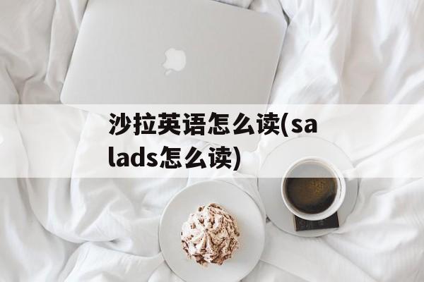 沙拉英语怎么读(salads怎么读)-第1张图片-