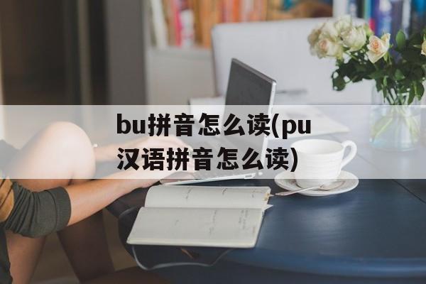 bu拼音怎么读(pu汉语拼音怎么读)-第1张图片-
