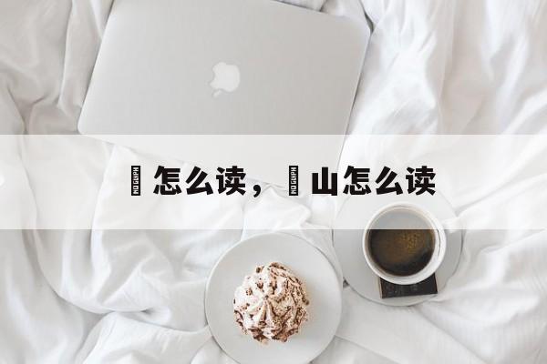 叾怎么读，屾山怎么读-第1张图片-