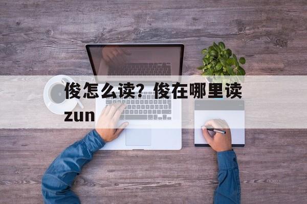 俊怎么读？俊在哪里读zun-第1张图片-