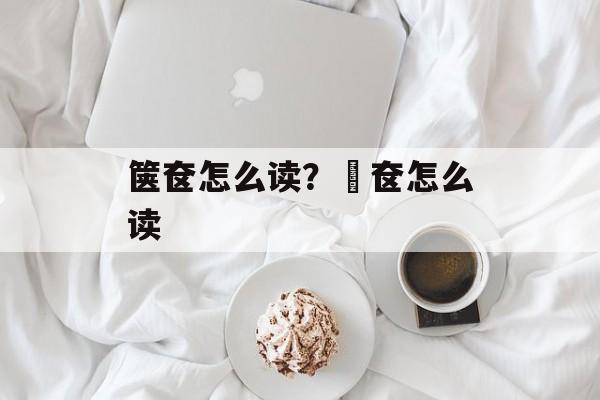 箧奁怎么读？奤奁怎么读-第1张图片-