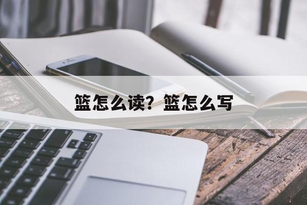 篮怎么读？篮怎么写-第1张图片-