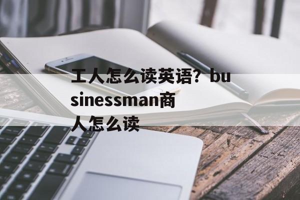 工人怎么读英语？businessman商人怎么读-第1张图片-
