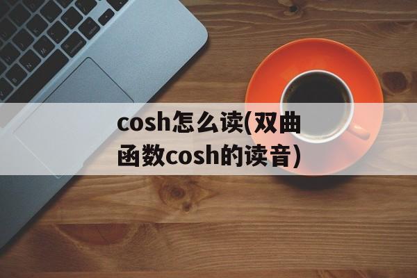 cosh怎么读(双曲函数cosh的读音)-第1张图片-