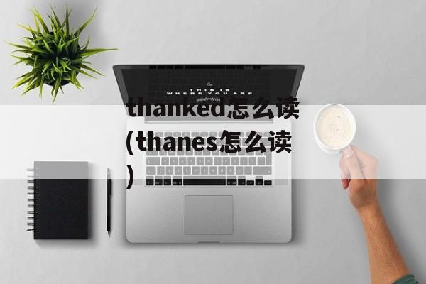 thanked怎么读(thanes怎么读)-第1张图片-